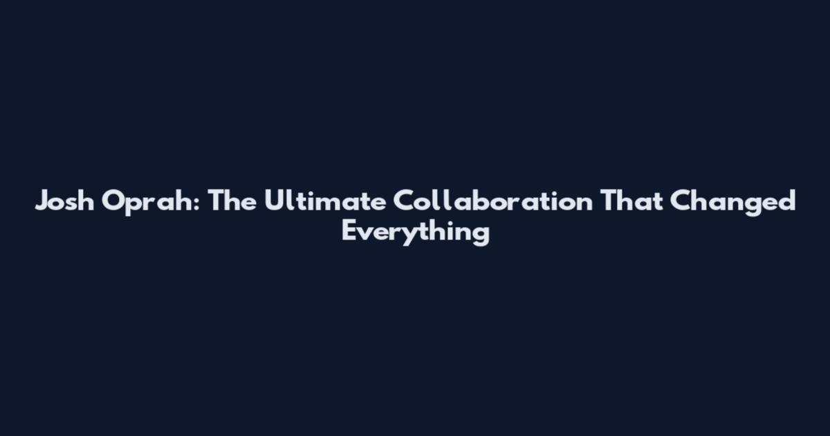 Josh Oprah: The Ultimate Collaboration That Changed Everything