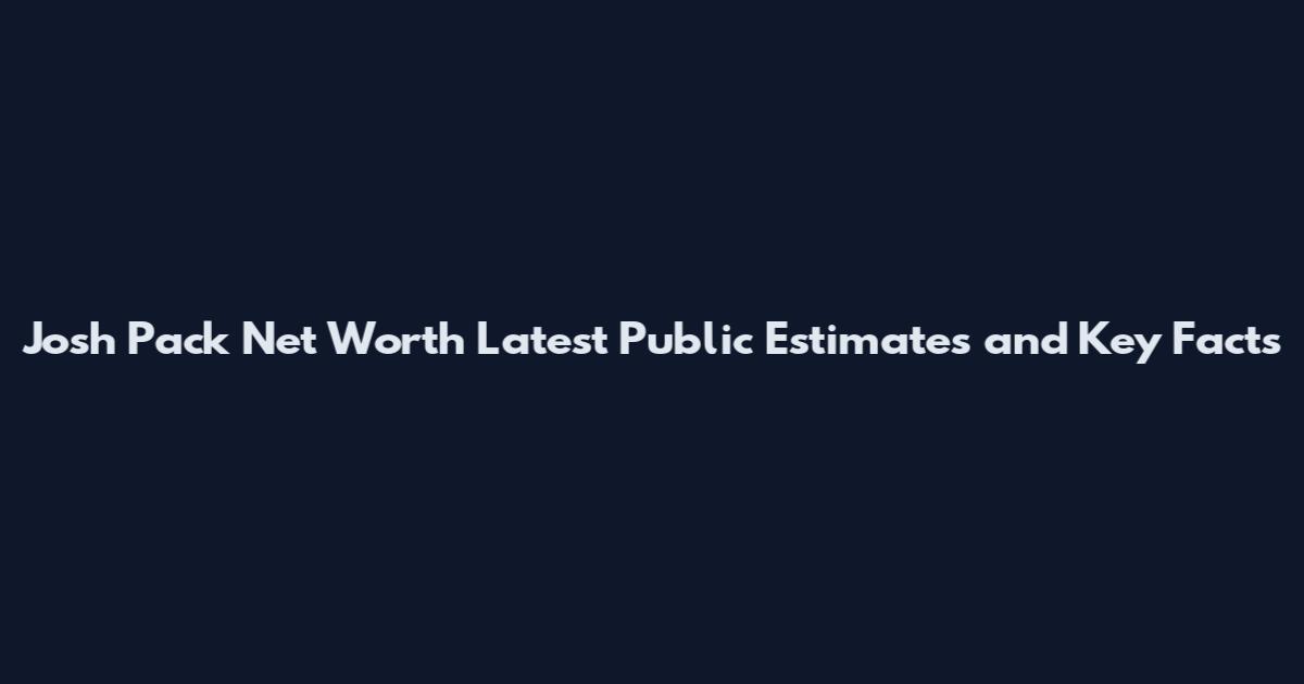 Josh Pack Net Worth Latest Public Estimates and Key Facts