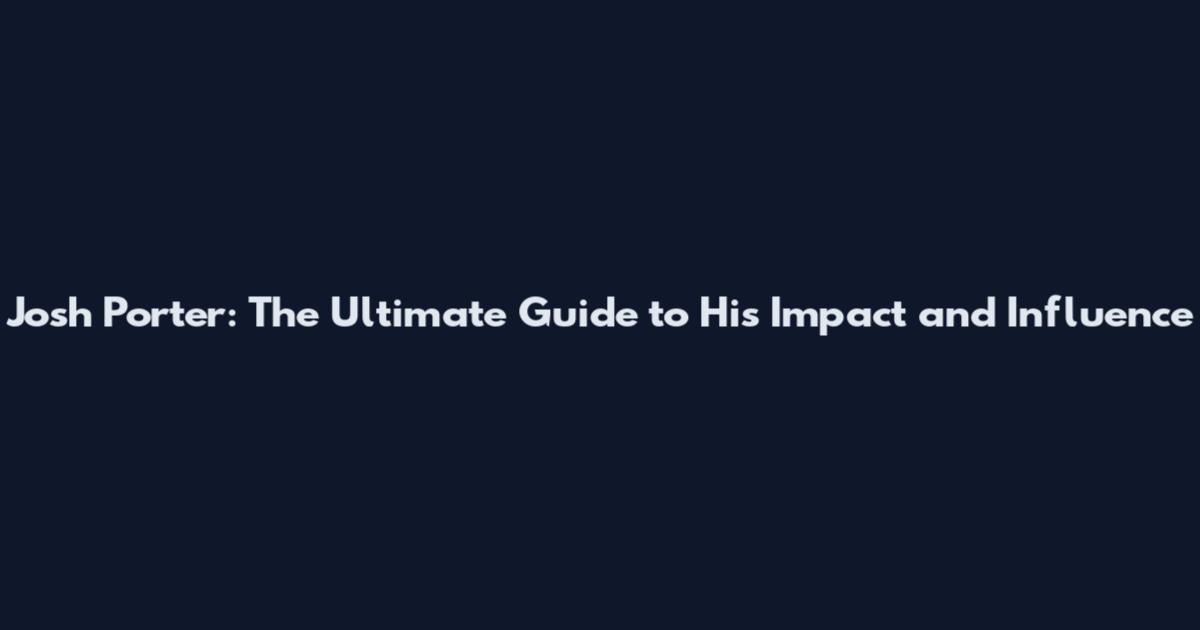 Josh Porter: The Ultimate Guide to His Impact and Influence
