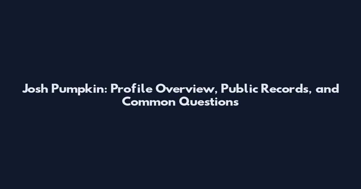 Josh Pumpkin: Profile Overview, Public Records, and Common Questions