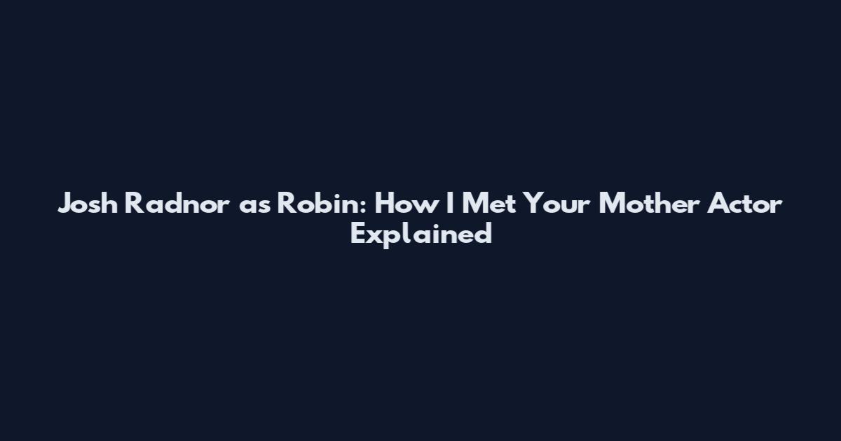 Josh Radnor as Robin: How I Met Your Mother Actor Explained
