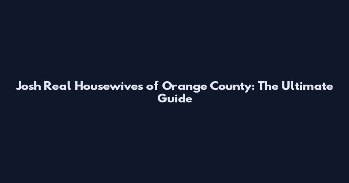 Josh Real Housewives of Orange County: The Ultimate Guide