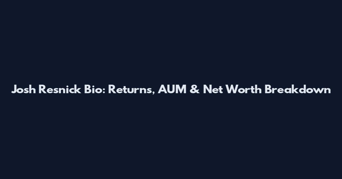 Josh Resnick Bio: Returns, AUM & Net Worth Breakdown