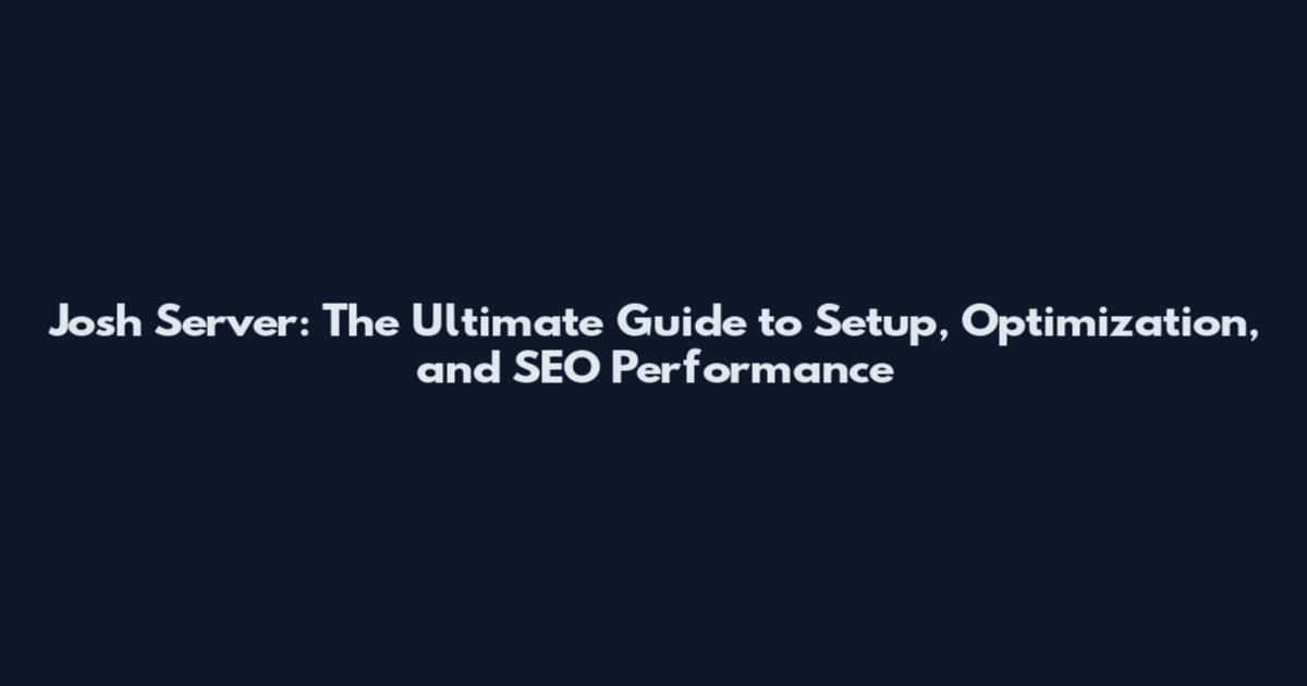Josh Server: The Ultimate Guide to Setup, Optimization, and SEO Performance