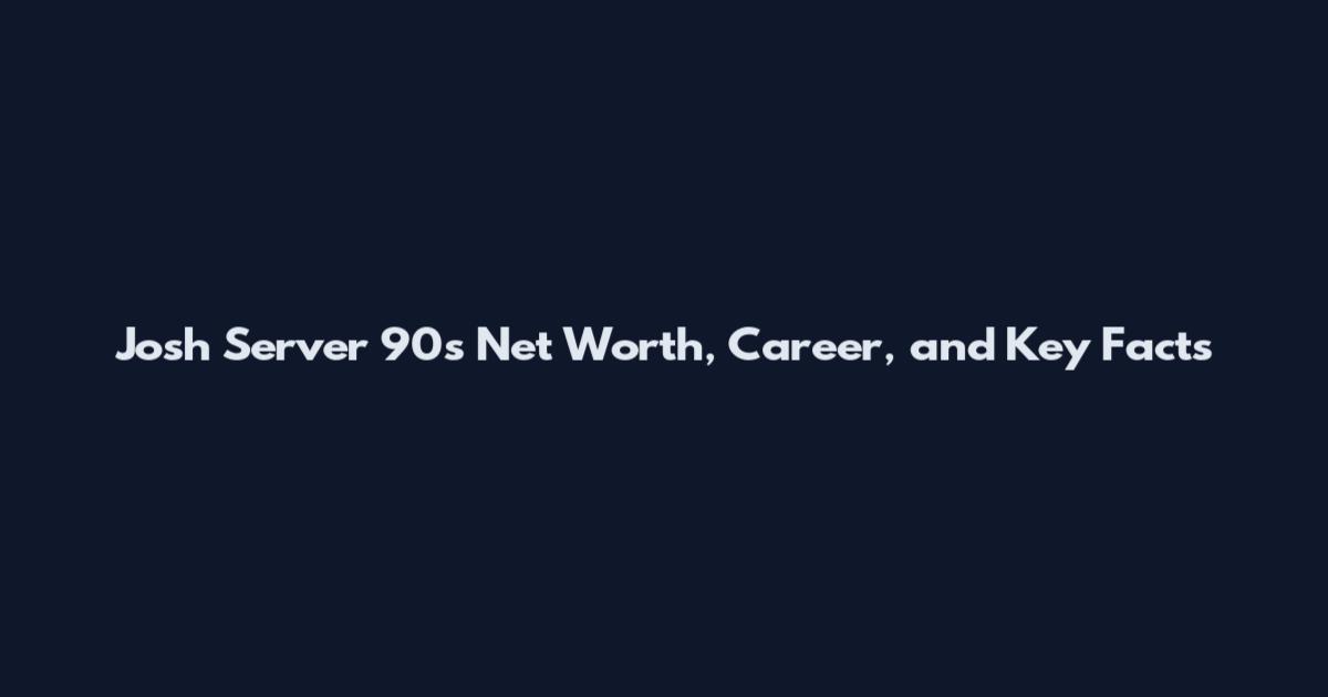 Josh Server 90s Net Worth, Career, and Key Facts