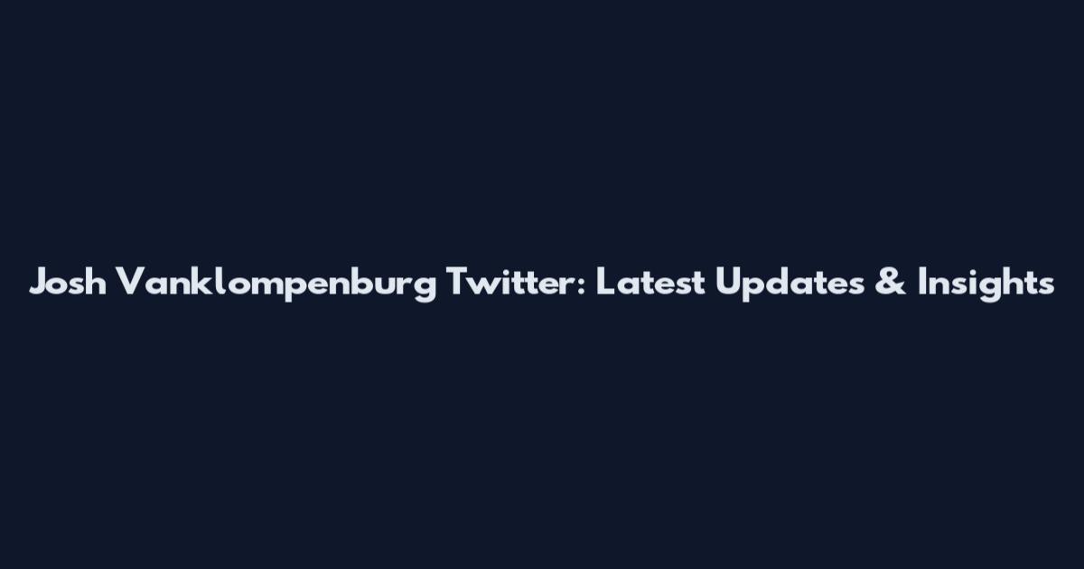 Josh Vanklompenburg Twitter: Latest Updates & Insights