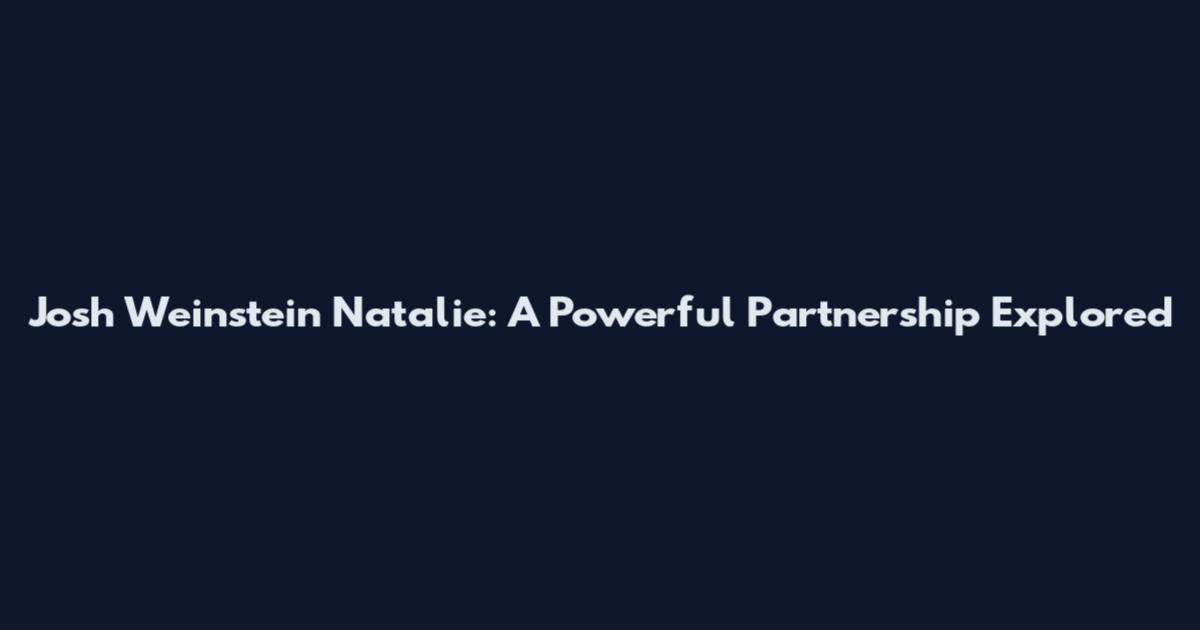 Josh Weinstein Natalie: A Powerful Partnership Explored
