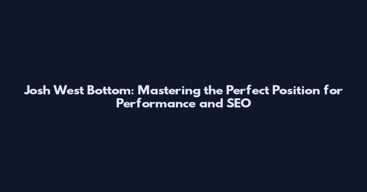Josh West Bottom: Mastering the Perfect Position for Performance and SEO