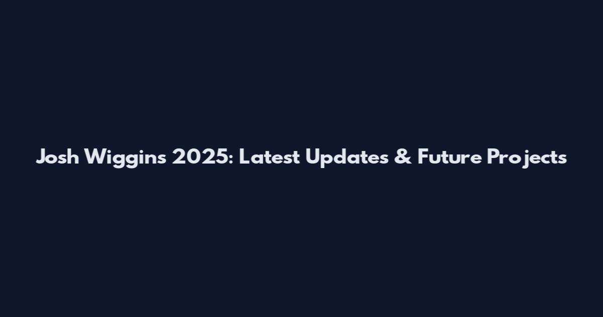 Josh Wiggins 2025: Latest Updates & Future Projects