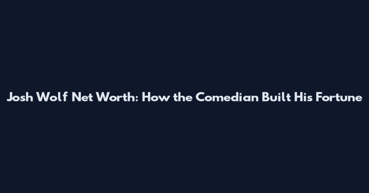 Josh Wolf Net Worth: How the Comedian Built His Fortune