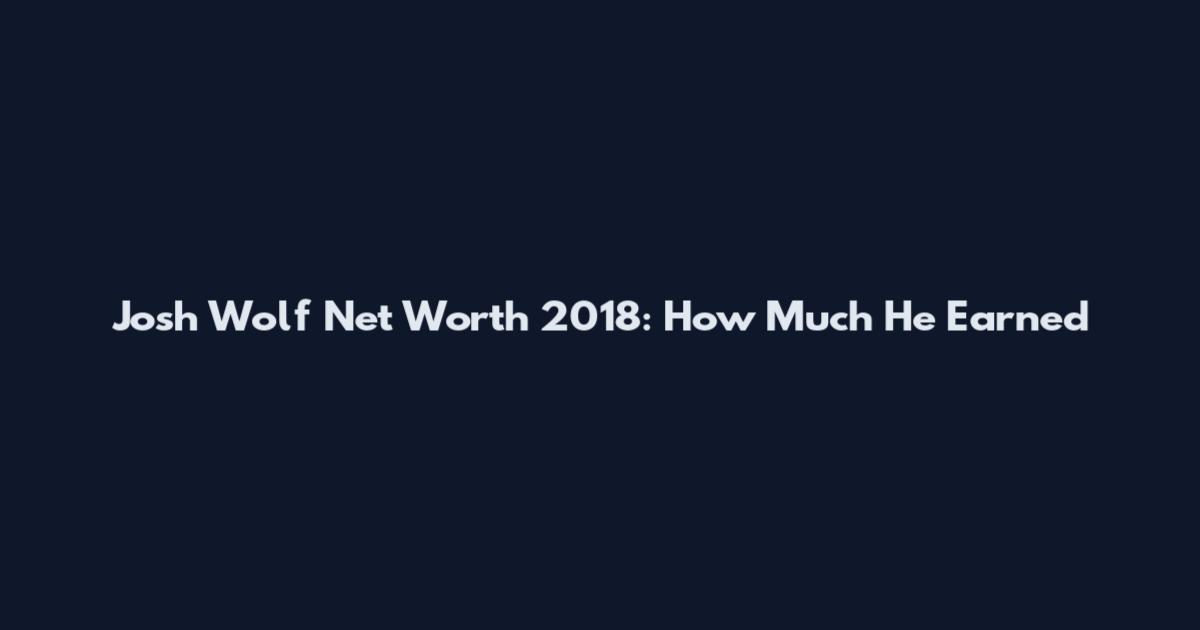 Josh Wolf Net Worth 2018: How Much He Earned