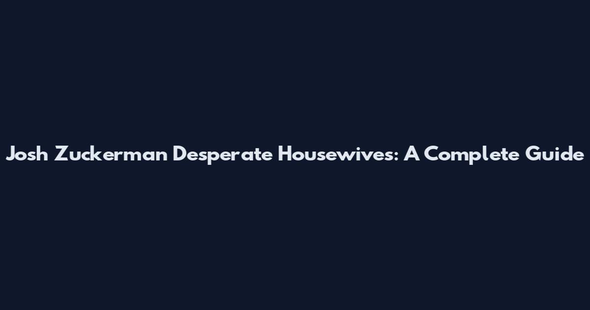 Josh Zuckerman Desperate Housewives: A Complete Guide