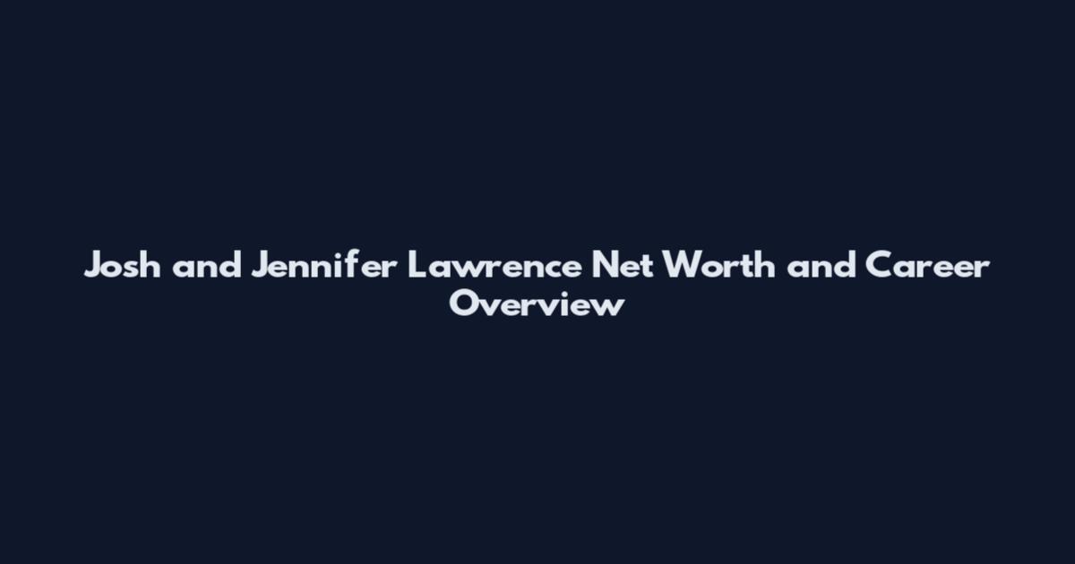 Josh and Jennifer Lawrence Net Worth and Career Overview