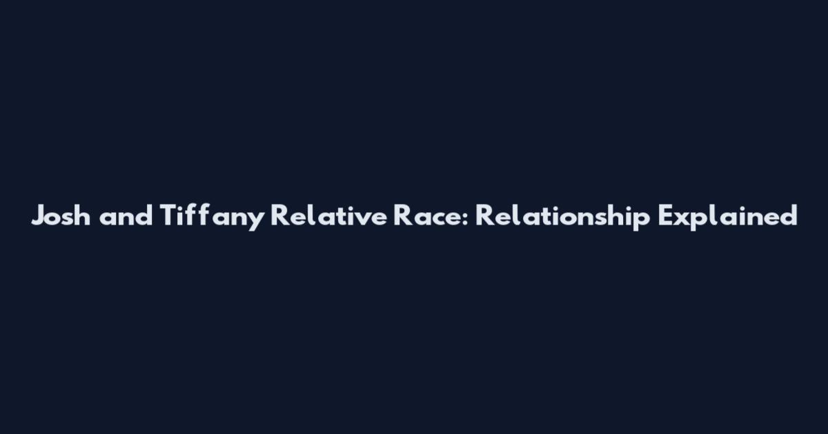 Josh and Tiffany Relative Race: Relationship Explained