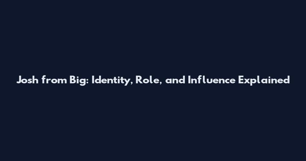 Josh from Big: Identity, Role, and Influence Explained