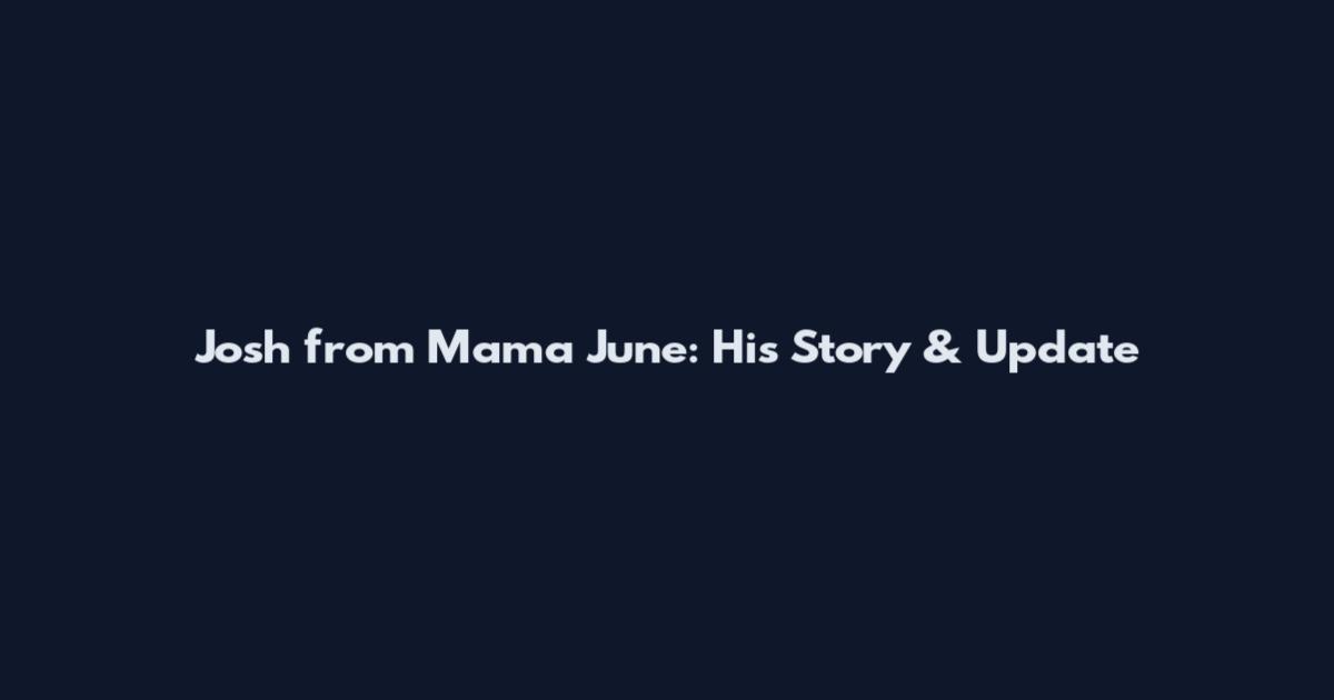 Josh from Mama June: His Story & Update