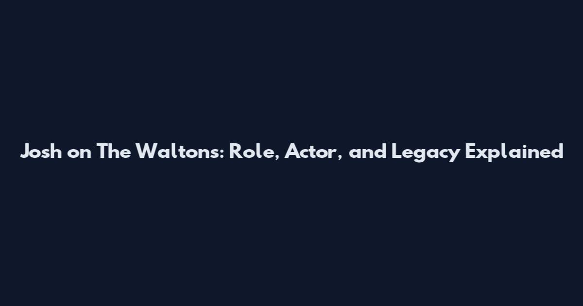 Josh on The Waltons: Role, Actor, and Legacy Explained