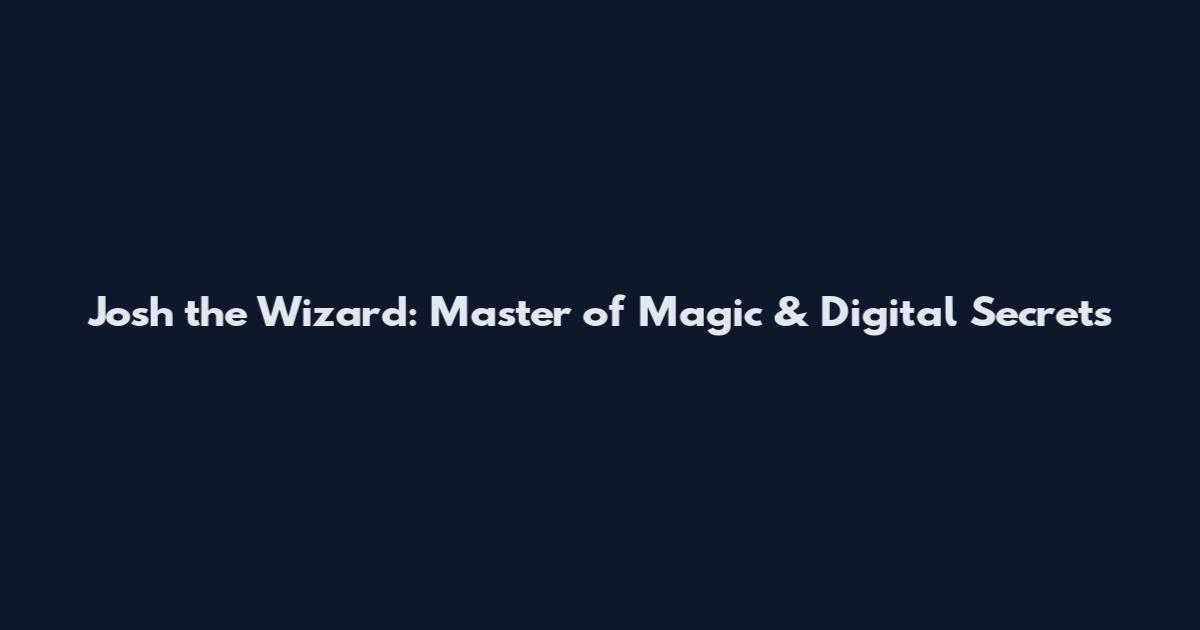 Josh the Wizard: Master of Magic & Digital Secrets