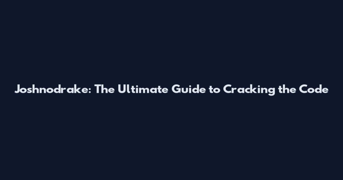 Joshnodrake: The Ultimate Guide to Cracking the Code