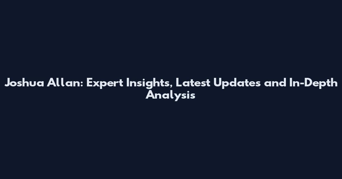 Joshua Allan: Expert Insights, Latest Updates and In-Depth Analysis