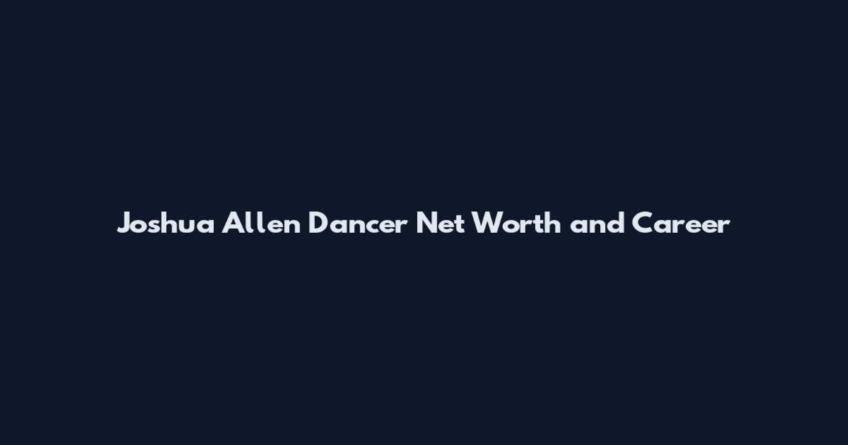 Joshua Allen Dancer Net Worth and Career