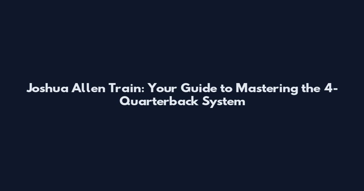 Joshua Allen Train: Your Guide to Mastering the 4-Quarterback System