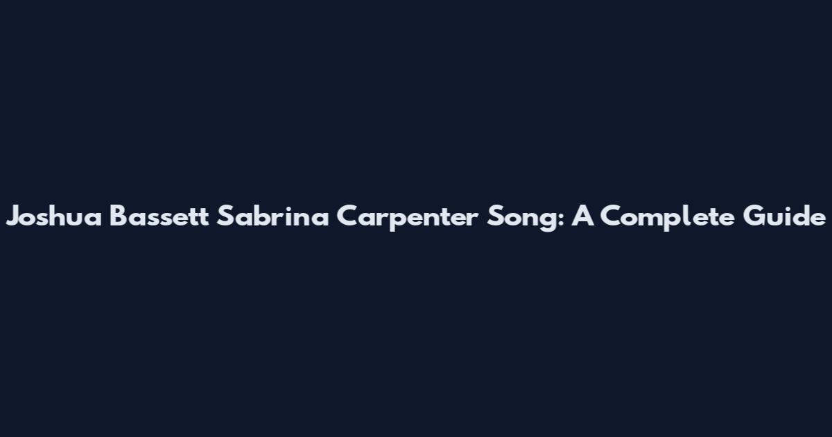 Joshua Bassett Sabrina Carpenter Song: A Complete Guide