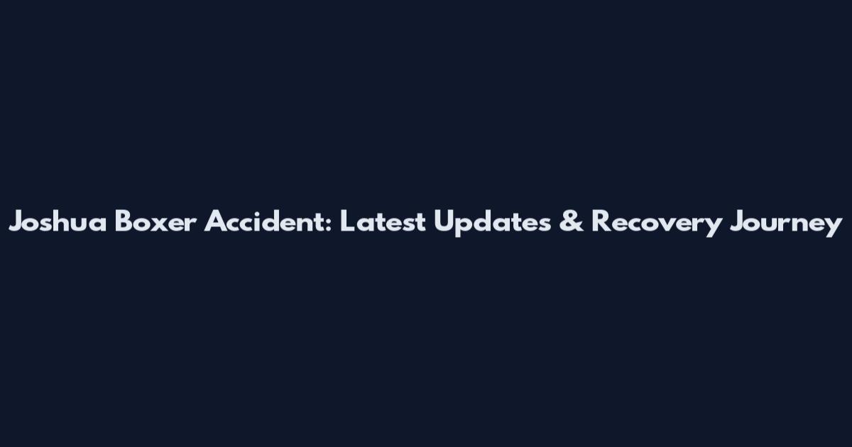 Joshua Boxer Accident: Latest Updates & Recovery Journey
