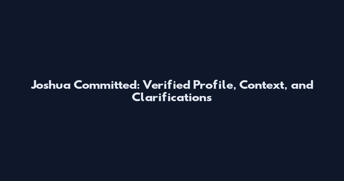 Joshua Committed: Verified Profile, Context, and Clarifications