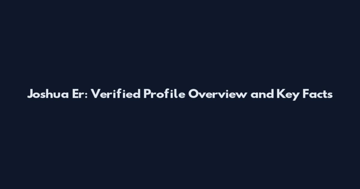 Joshua Er: Verified Profile Overview and Key Facts