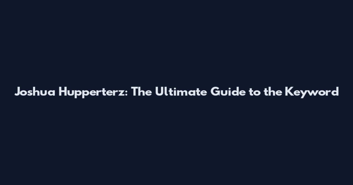 Joshua Hupperterz: The Ultimate Guide to the Keyword