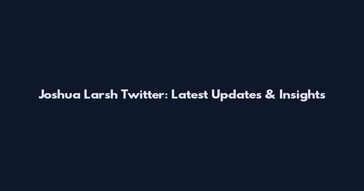 Joshua Larsh Twitter: Latest Updates & Insights