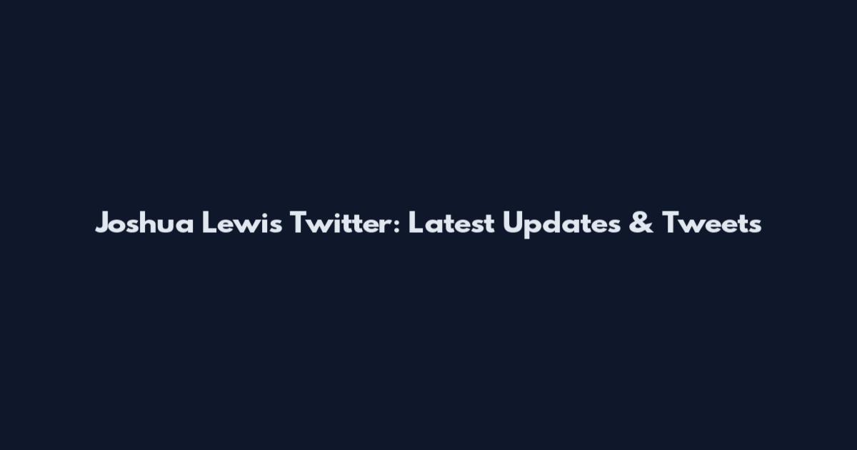 Joshua Lewis Twitter: Latest Updates & Tweets
