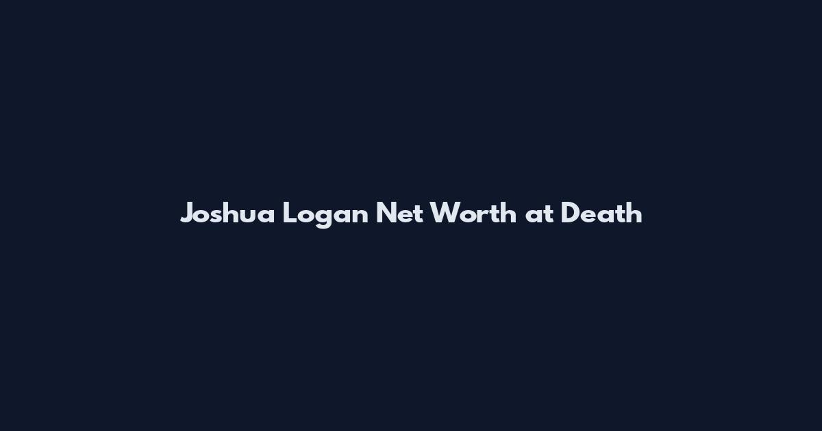 Joshua Logan Net Worth at Death