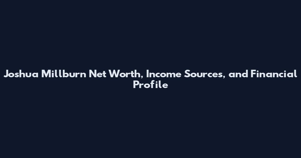 Joshua Millburn Net Worth, Income Sources, and Financial Profile