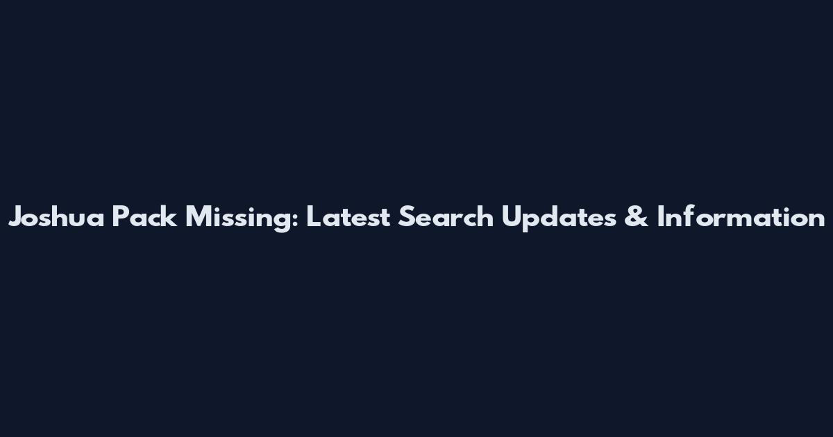 Joshua Pack Missing: Latest Search Updates & Information