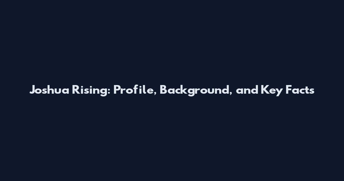 Joshua Rising: Profile, Background, and Key Facts
