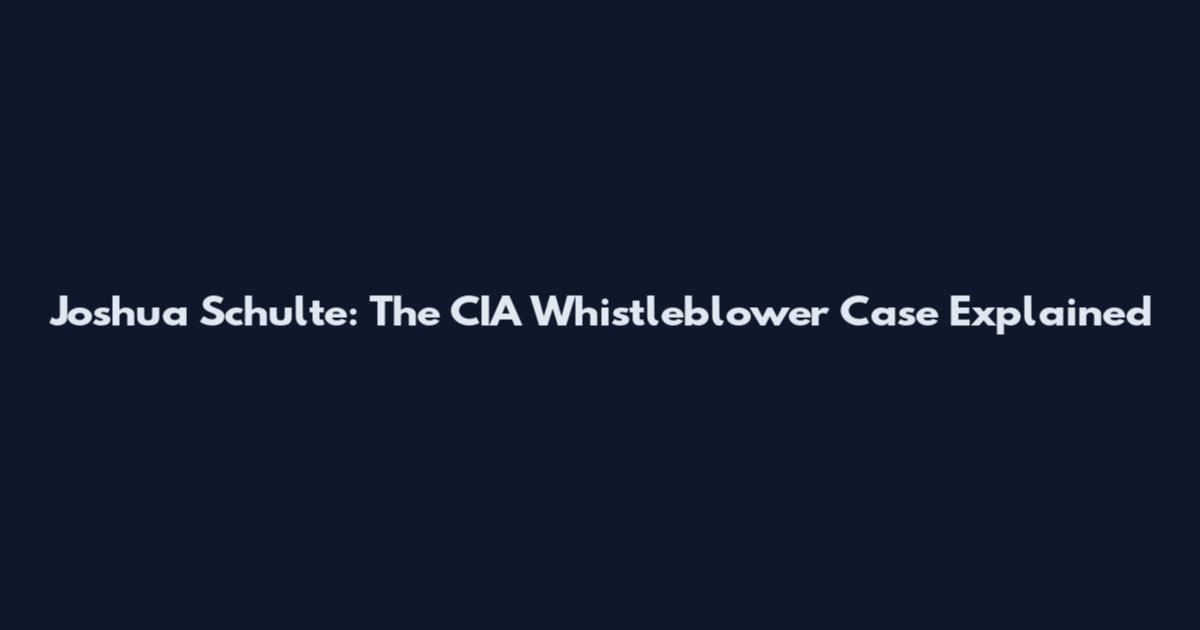 Joshua Schulte: The CIA Whistleblower Case Explained