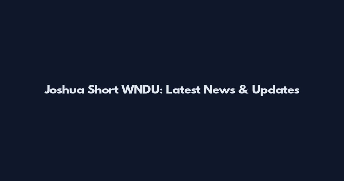 Joshua Short WNDU: Latest News & Updates