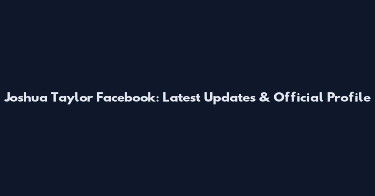 Joshua Taylor Facebook: Latest Updates & Official Profile