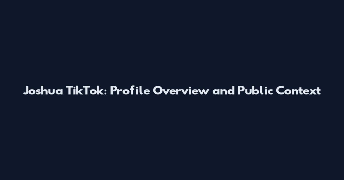 Joshua TikTok: Profile Overview and Public Context