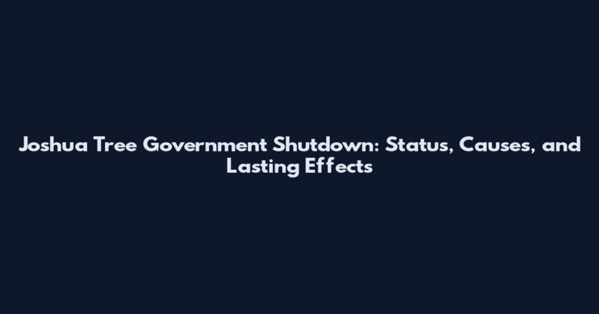 Joshua Tree Government Shutdown: Status, Causes, and Lasting Effects