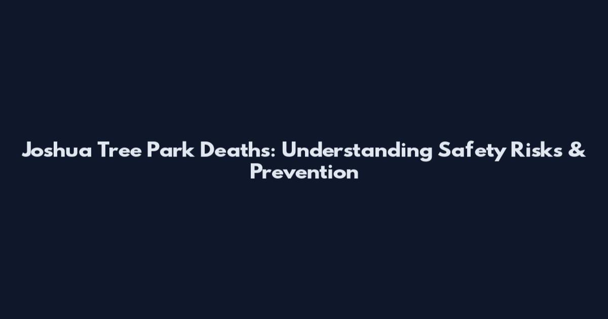 Joshua Tree Park Deaths: Understanding Safety Risks & Prevention