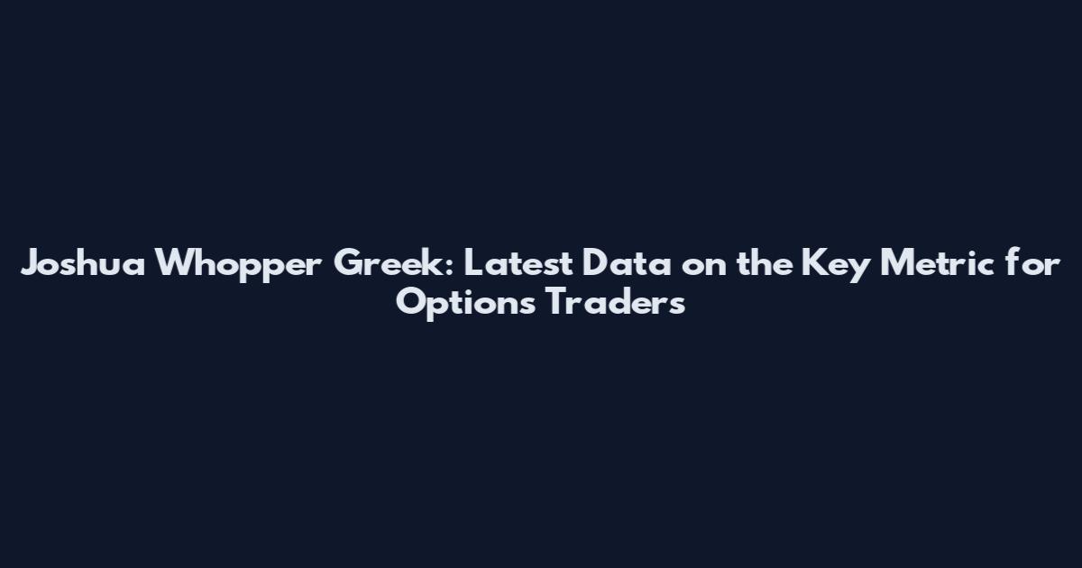 Joshua Whopper Greek: Latest Data on the Key Metric for Options Traders