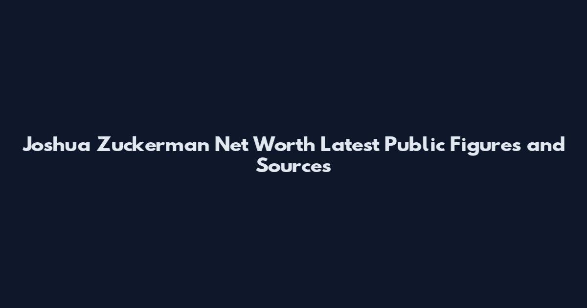 Joshua Zuckerman Net Worth Latest Public Figures and Sources