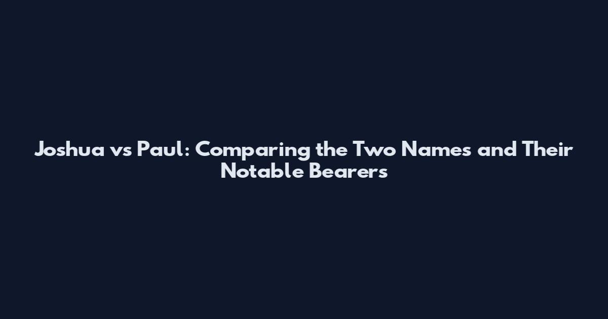 Joshua vs Paul: Comparing the Two Names and Their Notable Bearers