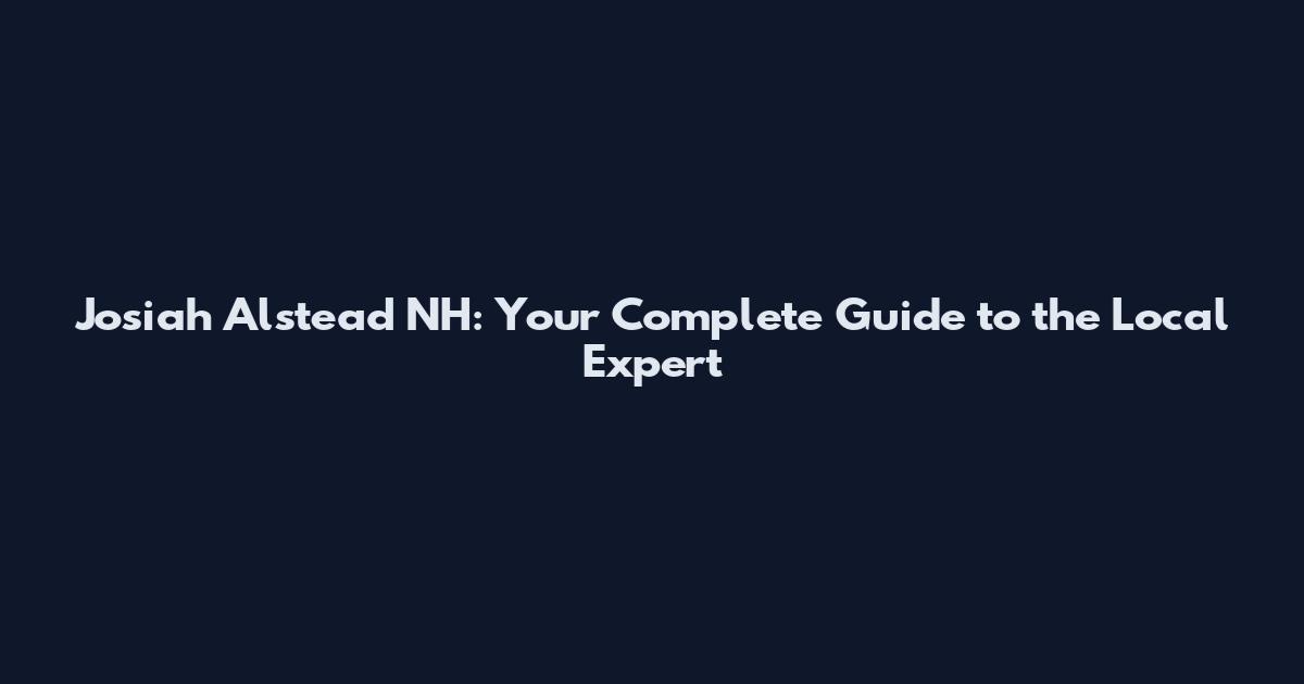Josiah Alstead NH: Your Complete Guide to the Local Expert
