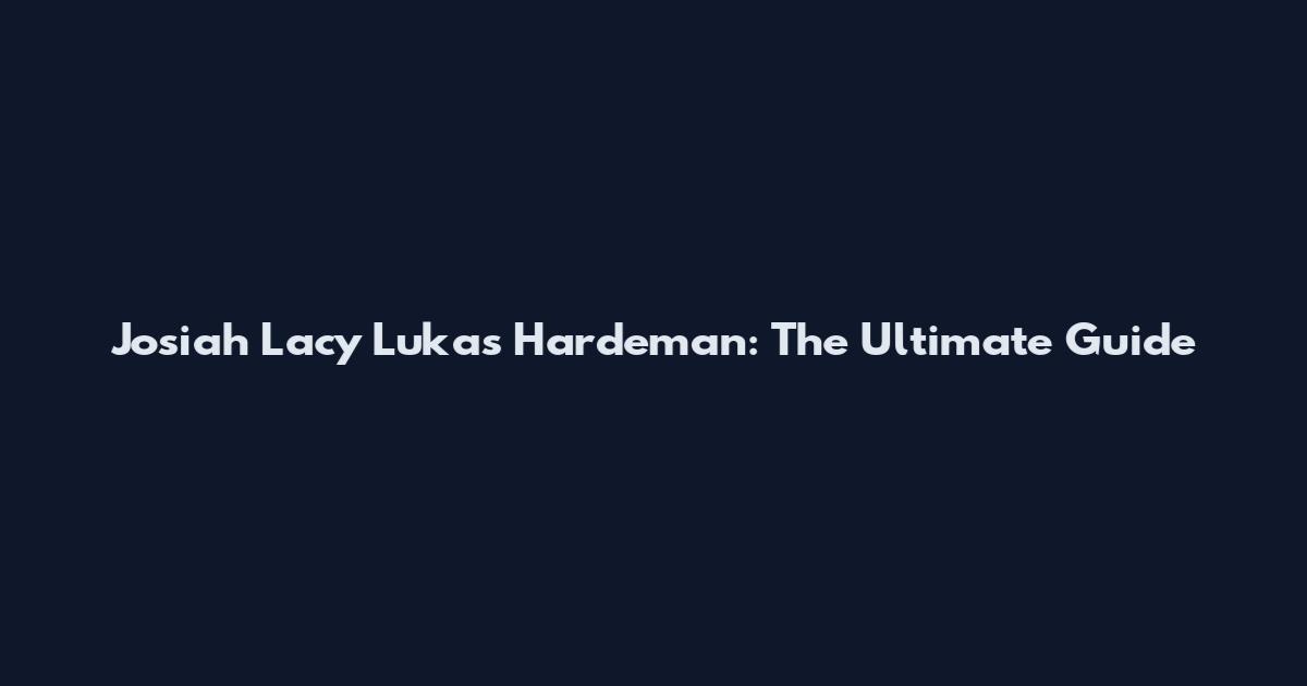 Josiah Lacy Lukas Hardeman: The Ultimate Guide