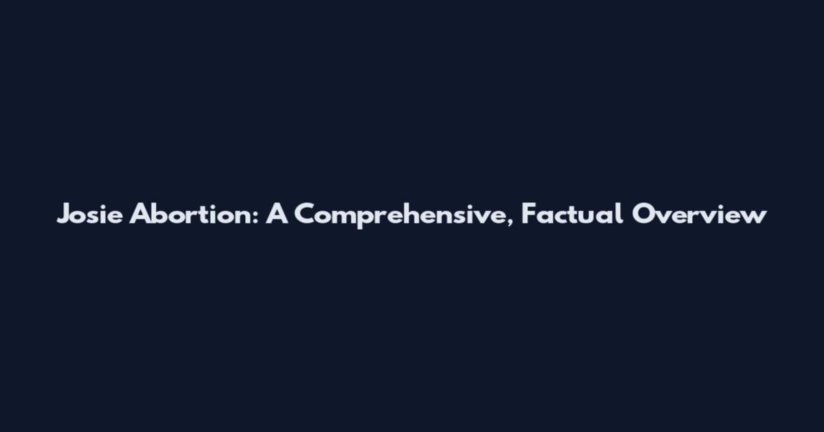 Josie Abortion: A Comprehensive, Factual Overview