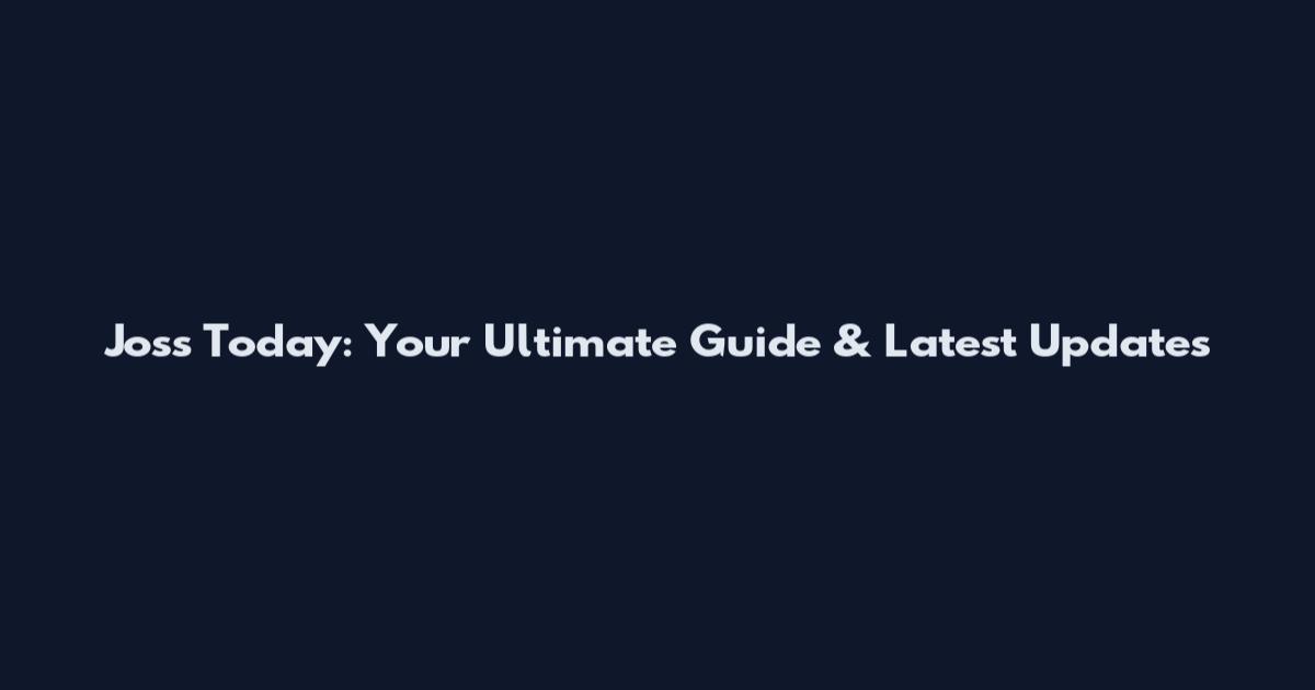 Joss Today: Your Ultimate Guide & Latest Updates